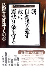 イメージ（（※1）『我、自衛隊を愛す、故に、憲法９条を守る－防衛省元幹部の３人の志－』著者：小池清彦　竹岡勝美　箕輪　登発行：2007年3月1日　（株）かもがわ出版小池清彦＝1937年（昭和9）、新潟県加茂市生まれ。1960年に東京大学法学部卒業後、防衛庁に入庁。英王立国防大学に留学後、防衛局計画官、官房防衛審議官、防衛研究所長、教育訓練局長を歴任し、1992年に退官。1995年から2010年10月現在まで加茂市市長。竹岡勝美＝1923年（大正12）、京都府亀岡市生まれ。1948年に京都大学法学部卒業。同年、国家地方警察本部に上級職として入庁。岡山、鳥取両県の県警本部長を歴任。1976年、防衛庁人事教育局長に。その後、官房長、調達実施本部長を経て、1980年に退官。箕輪　登＝1924年（大正13）、北海道小樽市生まれ。北海道大学医学専門部を卒業し、医師になる。1967年以来、衆議院議員（自民党）として8期連続当選。防衛政務次官、郵政大臣などを歴任し、1990年に引退。2004年1月、『自衛隊イラク派兵差止北海道訴訟』（箕輪訴訟）を起こすが、2006年5月に死去。　箕輪訴訟を皮切りに『自衛隊イラク派兵差止訴訟』は全国で起こされたが、2008年4月、名古屋高裁が控訴を棄却したものの、判決理由で「イラクでの航空自衛隊の活動は憲法違反である」との画期的判断を示し、その判例を残すため、箕輪訴訟もほかの訴訟と足並みをそろえて終結となった。）